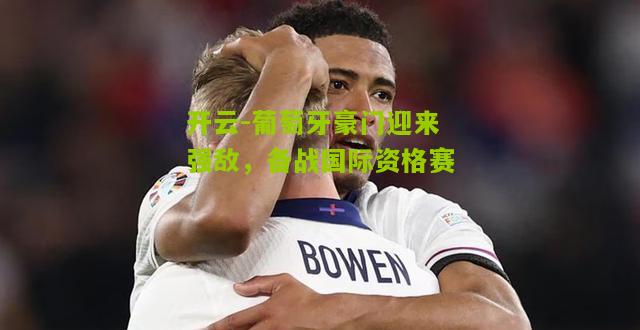 葡萄牙豪门迎来强敌，备战国际资格赛
