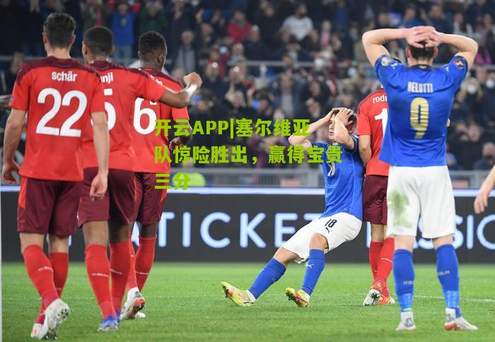 塞尔维亚队惊险胜出，赢得宝贵三分