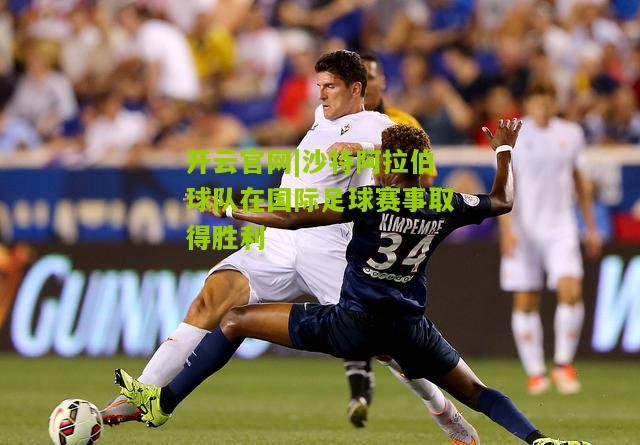 沙特阿拉伯球队在国际足球赛事取得胜利