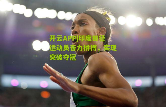 印度田径运动员奋力拼搏，实现突破夺冠